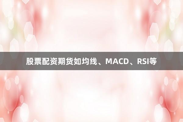 股票配资期货如均线、MACD、RSI等