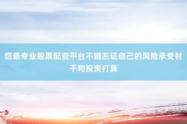 您最专业股票配资平台不错左证自己的风险承受材干和投资打算