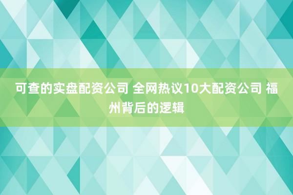 可查的实盘配资公司 全网热议10大配资公司 福州背后的逻辑